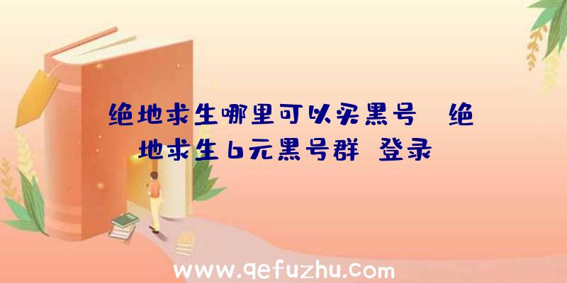 「绝地求生哪里可以买黑号」|绝地求生6元黑号群